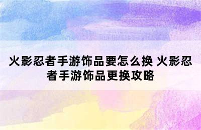 火影忍者手游饰品要怎么换 火影忍者手游饰品更换攻略